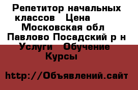 Репетитор начальных классов › Цена ­ 300 - Московская обл., Павлово-Посадский р-н Услуги » Обучение. Курсы   